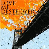 Things Around Us Burn - LOVE ME DESTROYER